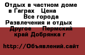 Отдых в частном доме в Гаграх › Цена ­ 350 - Все города Развлечения и отдых » Другое   . Пермский край,Добрянка г.